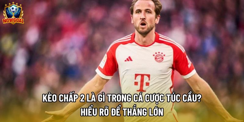 Kèo Chấp 2 | Cách Đọc, Phân Tích Trận Đấu Và Quản Lý Rủi Ro